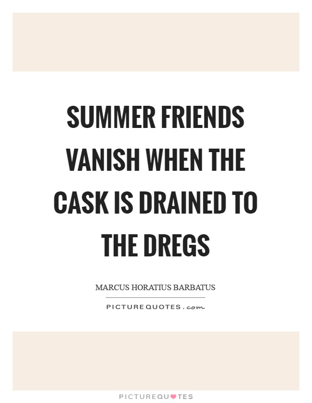 Summer friends vanish when the cask is drained to the dregs Picture Quote #1
