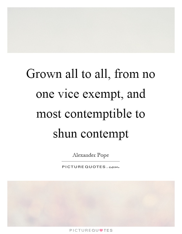 Grown all to all, from no one vice exempt, and most contemptible to shun contempt Picture Quote #1