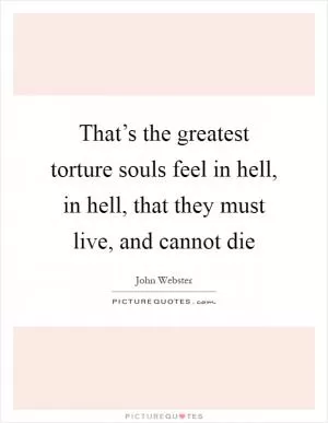 That’s the greatest torture souls feel in hell, in hell, that they must live, and cannot die Picture Quote #1