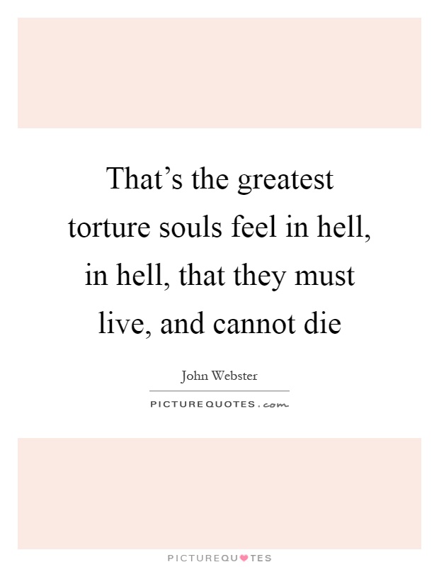 That's the greatest torture souls feel in hell, in hell, that they must live, and cannot die Picture Quote #1