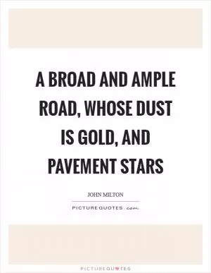 A broad and ample road, whose dust is gold, and pavement stars Picture Quote #1