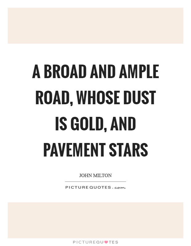 A broad and ample road, whose dust is gold, and pavement stars Picture Quote #1