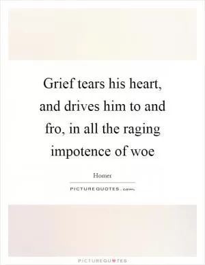 Grief tears his heart, and drives him to and fro, in all the raging impotence of woe Picture Quote #1