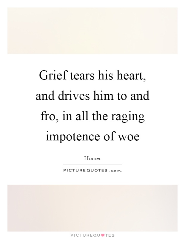 Grief tears his heart, and drives him to and fro, in all the raging impotence of woe Picture Quote #1