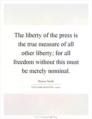 The liberty of the press is the true measure of all other liberty; for all freedom without this must be merely nominal Picture Quote #1