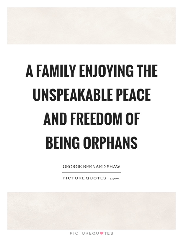 A family enjoying the unspeakable peace and freedom of being orphans Picture Quote #1