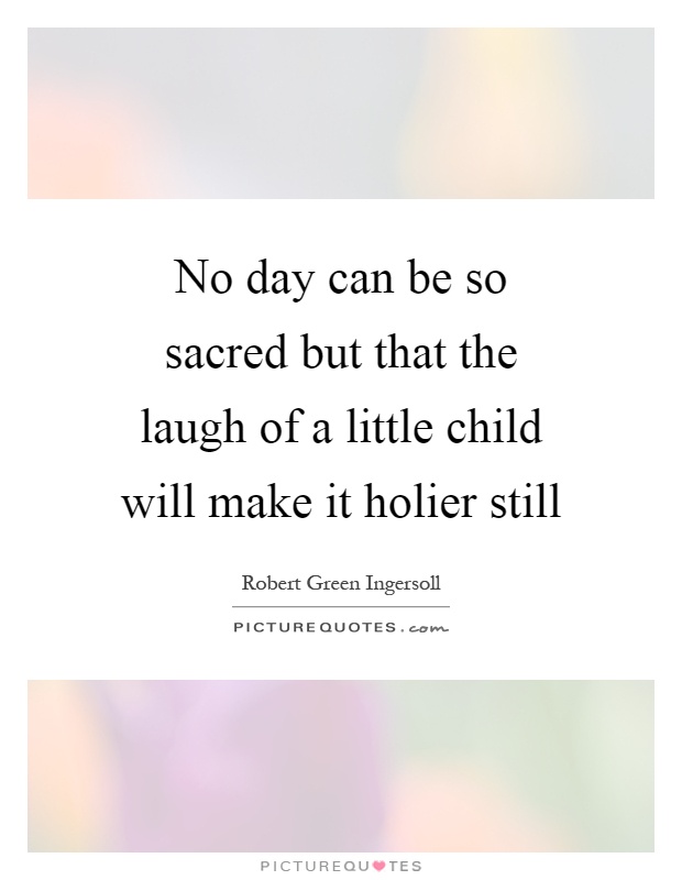 No day can be so sacred but that the laugh of a little child will make it holier still Picture Quote #1