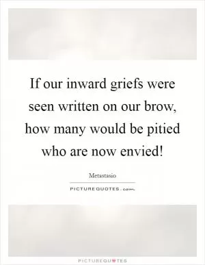 If our inward griefs were seen written on our brow, how many would be pitied who are now envied! Picture Quote #1