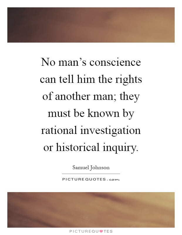 No man's conscience can tell him the rights of another man; they must be known by rational investigation or historical inquiry Picture Quote #1