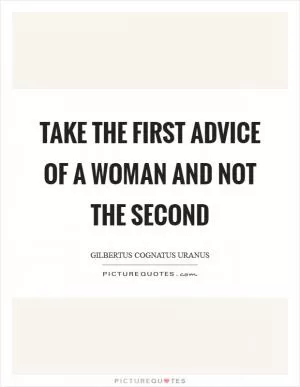 Take the first advice of a woman and not the second Picture Quote #1