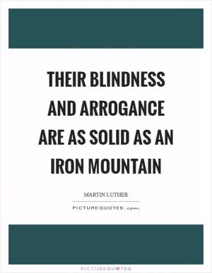 Their blindness and arrogance are as solid as an iron mountain Picture Quote #1