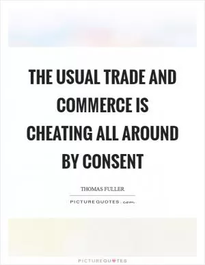 The usual trade and commerce is cheating all around by consent Picture Quote #1