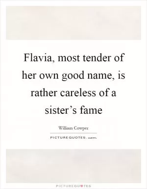 Flavia, most tender of her own good name, is rather careless of a sister’s fame Picture Quote #1