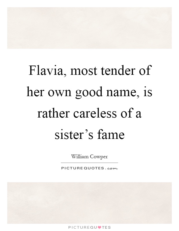 Flavia, most tender of her own good name, is rather careless of a sister's fame Picture Quote #1