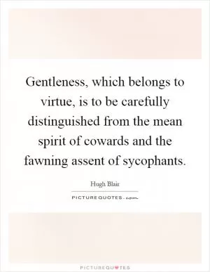 Gentleness, which belongs to virtue, is to be carefully distinguished from the mean spirit of cowards and the fawning assent of sycophants Picture Quote #1