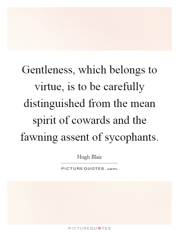 Gentleness, which belongs to virtue, is to be carefully distinguished from the mean spirit of cowards and the fawning assent of sycophants Picture Quote #1