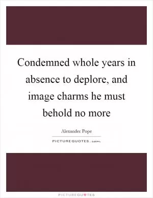 Condemned whole years in absence to deplore, and image charms he must behold no more Picture Quote #1
