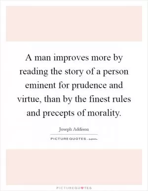 A man improves more by reading the story of a person eminent for prudence and virtue, than by the finest rules and precepts of morality Picture Quote #1