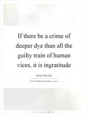 If there be a crime of deeper dye than all the guilty train of human vices, it is ingratitude Picture Quote #1