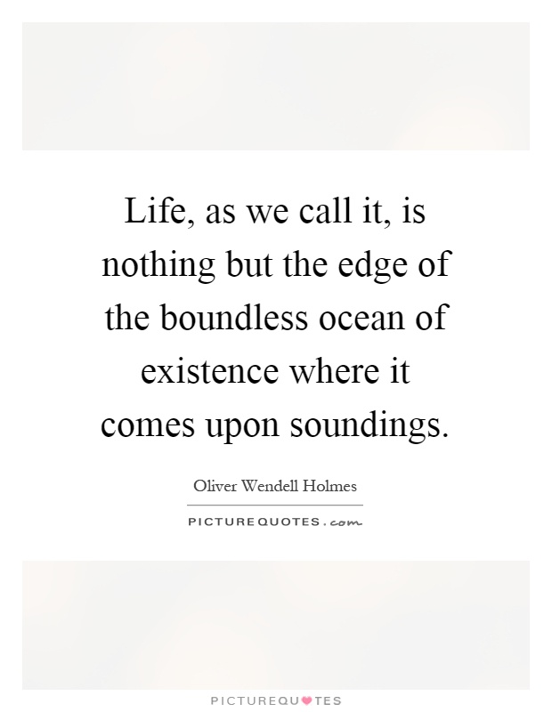 Life, as we call it, is nothing but the edge of the boundless ocean of existence where it comes upon soundings Picture Quote #1