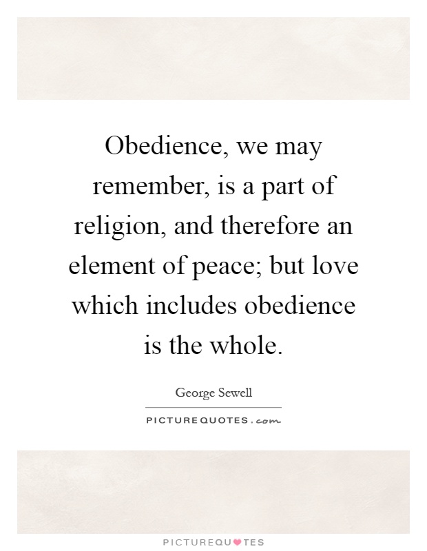 Obedience, we may remember, is a part of religion, and therefore an element of peace; but love which includes obedience is the whole Picture Quote #1