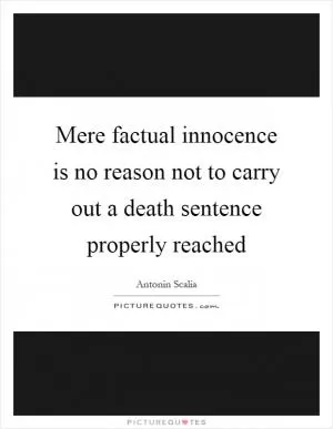 Mere factual innocence is no reason not to carry out a death sentence properly reached Picture Quote #1