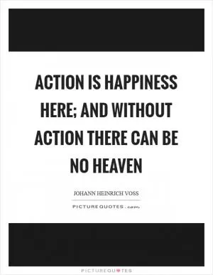 Action is happiness here; and without action there can be no heaven Picture Quote #1