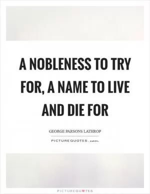 A nobleness to try for, a name to live and die for Picture Quote #1