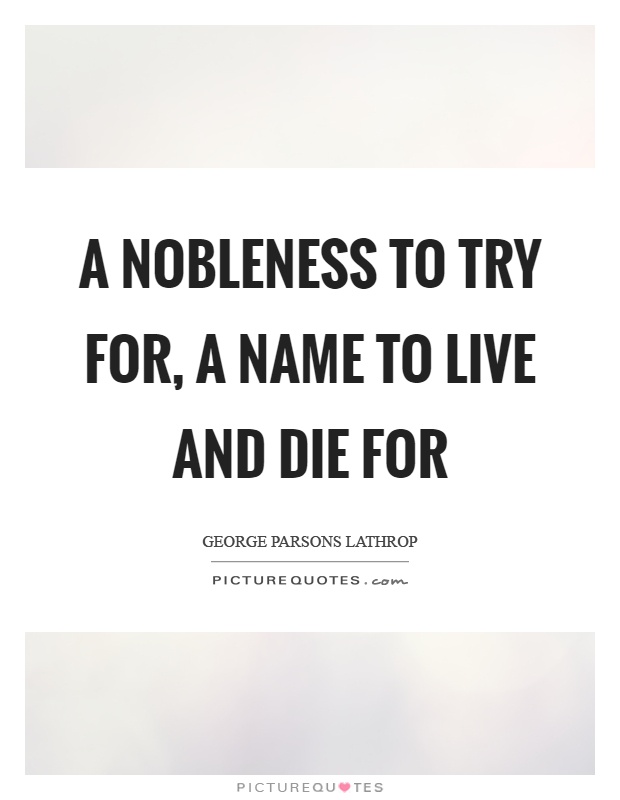 A nobleness to try for, a name to live and die for Picture Quote #1