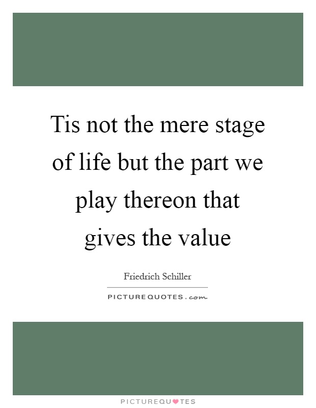 Tis not the mere stage of life but the part we play thereon that gives the value Picture Quote #1