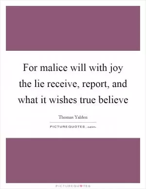 For malice will with joy the lie receive, report, and what it wishes true believe Picture Quote #1