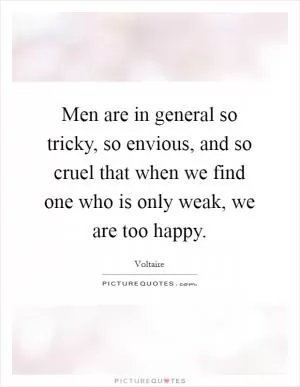 Men are in general so tricky, so envious, and so cruel that when we find one who is only weak, we are too happy Picture Quote #1