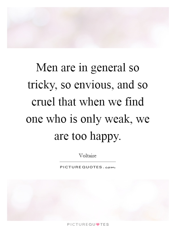 Men are in general so tricky, so envious, and so cruel that when we find one who is only weak, we are too happy Picture Quote #1