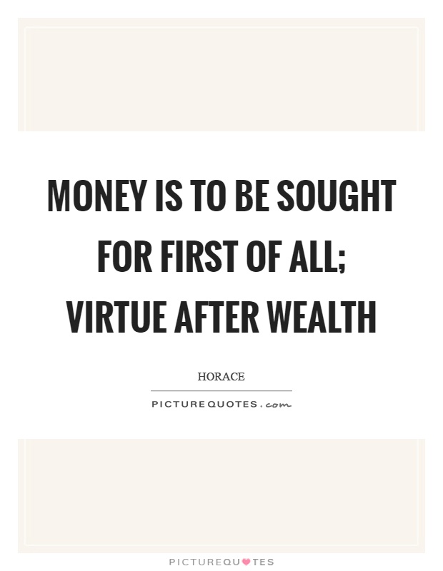 Money is to be sought for first of all; virtue after wealth Picture Quote #1