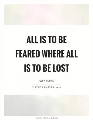 All is to be feared where all is to be lost Picture Quote #1