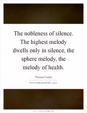 The nobleness of silence. The highest melody dwells only in silence, the sphere melody, the melody of health Picture Quote #1