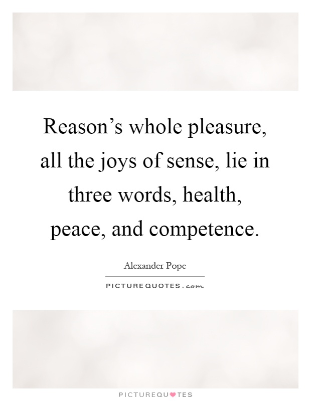 Reason's whole pleasure, all the joys of sense, lie in three words, health, peace, and competence Picture Quote #1