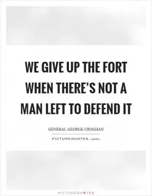 We give up the fort when there’s not a man left to defend it Picture Quote #1