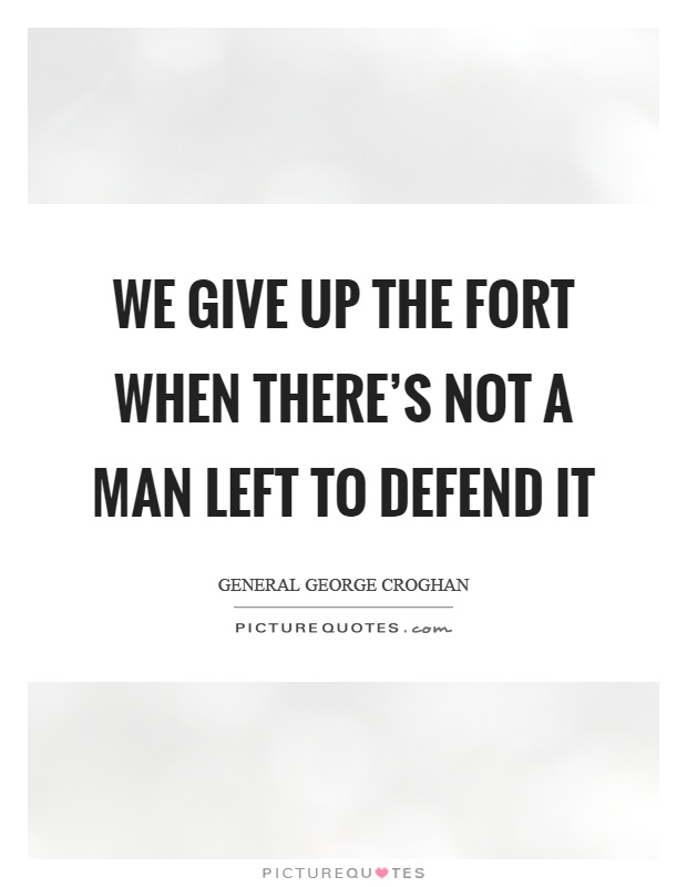 We give up the fort when there's not a man left to defend it Picture Quote #1