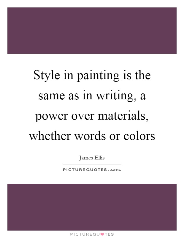Style in painting is the same as in writing, a power over materials, whether words or colors Picture Quote #1