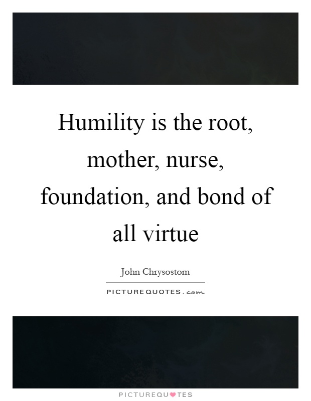 Humility is the root, mother, nurse, foundation, and bond of all virtue Picture Quote #1