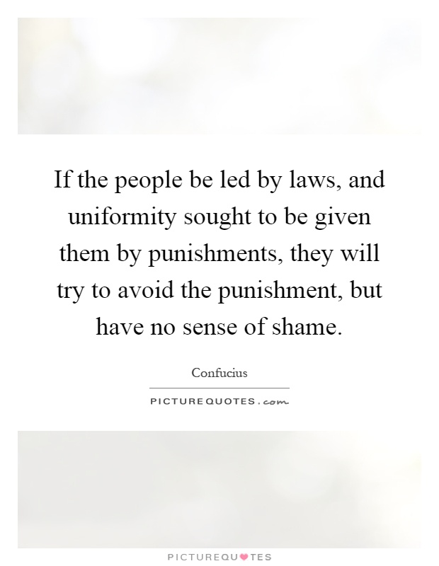 If the people be led by laws, and uniformity sought to be given them by punishments, they will try to avoid the punishment, but have no sense of shame Picture Quote #1
