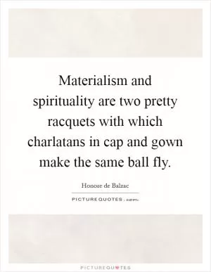 Materialism and spirituality are two pretty racquets with which charlatans in cap and gown make the same ball fly Picture Quote #1