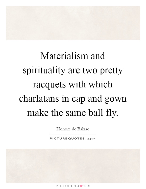 Materialism and spirituality are two pretty racquets with which charlatans in cap and gown make the same ball fly Picture Quote #1
