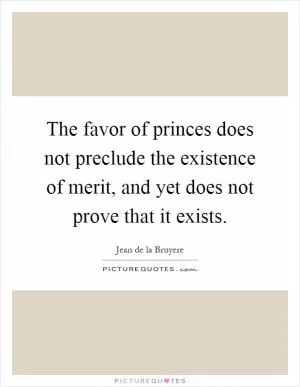 The favor of princes does not preclude the existence of merit, and yet does not prove that it exists Picture Quote #1