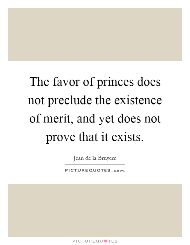 The favor of princes does not preclude the existence of merit, and yet does not prove that it exists Picture Quote #1