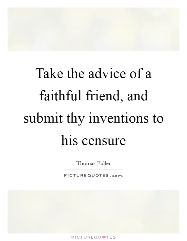 Take the advice of a faithful friend, and submit thy inventions to his censure Picture Quote #1