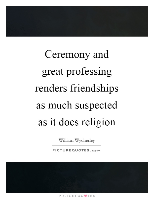 Ceremony and great professing renders friendships as much suspected as it does religion Picture Quote #1