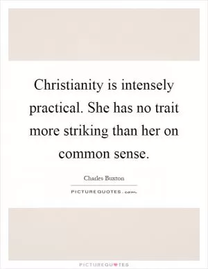Christianity is intensely practical. She has no trait more striking than her on common sense Picture Quote #1