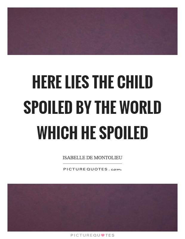 Here lies the child spoiled by the world which he spoiled Picture Quote #1